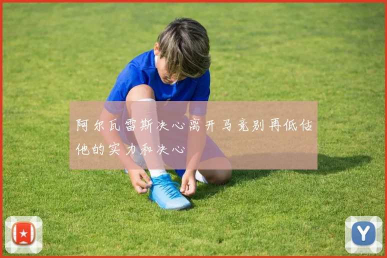 阿尔瓦雷斯决心离开马竞别再低估他的实力和决心