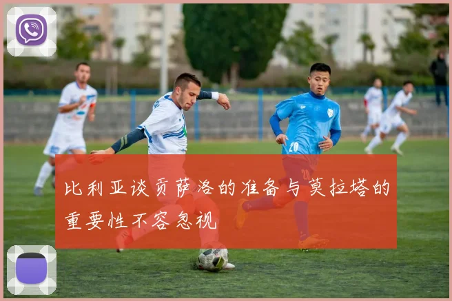 比利亚谈贡萨洛的准备与莫拉塔的重要性不容忽视