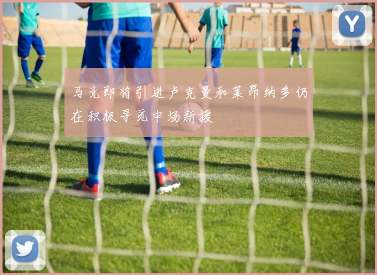 马竞即将引进卢克曼和莱昂纳多仍在积极寻觅中场新援