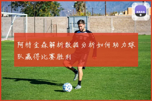 阿特金森解析数据分析如何助力球队赢得比赛胜利