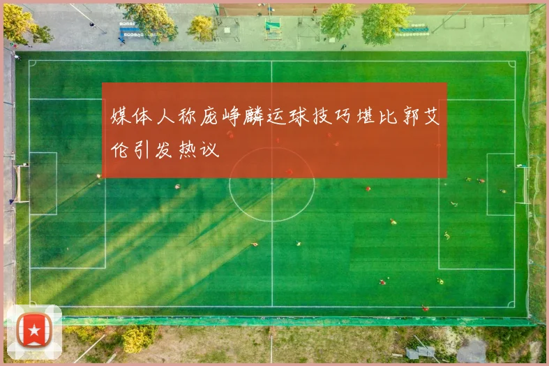媒体人称庞峥麟运球技巧堪比郭艾伦引发热议