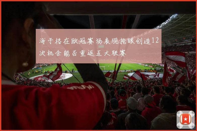 海于格在欧冠赛场表现抢眼创造12次机会能否重返五大联赛