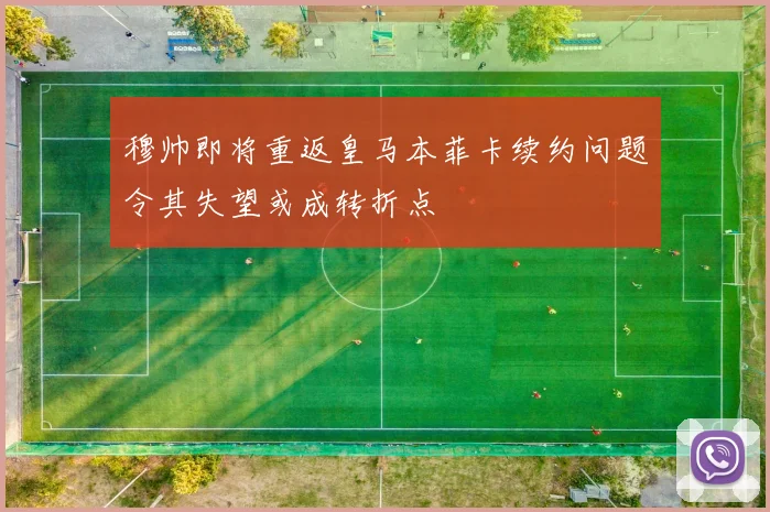 穆帅即将重返皇马本菲卡续约问题令其失望或成转折点