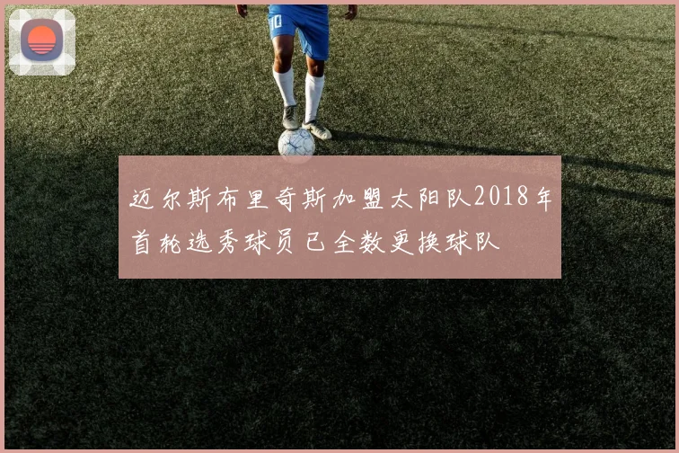 迈尔斯布里奇斯加盟太阳队2018年首轮选秀球员已全数更换球队