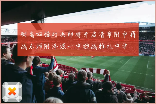 耐高四强对决即将开启清华附中再战东师附济源一中迎战雅礼中学