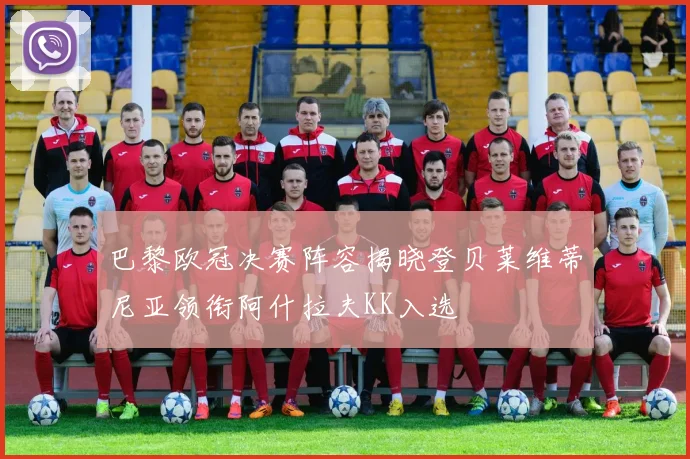 巴黎欧冠决赛阵容揭晓登贝莱维蒂尼亚领衔阿什拉夫KK入选