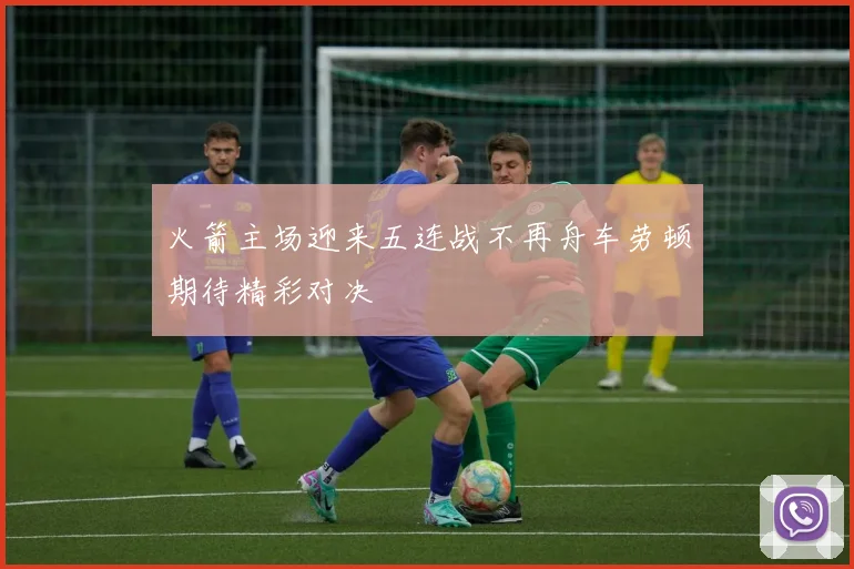 火箭主场迎来五连战不再舟车劳顿期待精彩对决