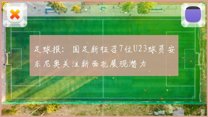 足球报：国足新征召7位U23球员安东尼奥关注新面孔展现潜力